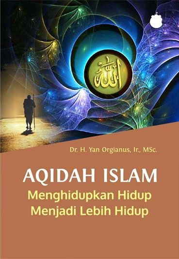 Cover of Aqidah Islam: Menghidupkan Hidup Menjadi Lebih Hidup by Dr. H. Yan Orgianus, Ir., M.Sc.